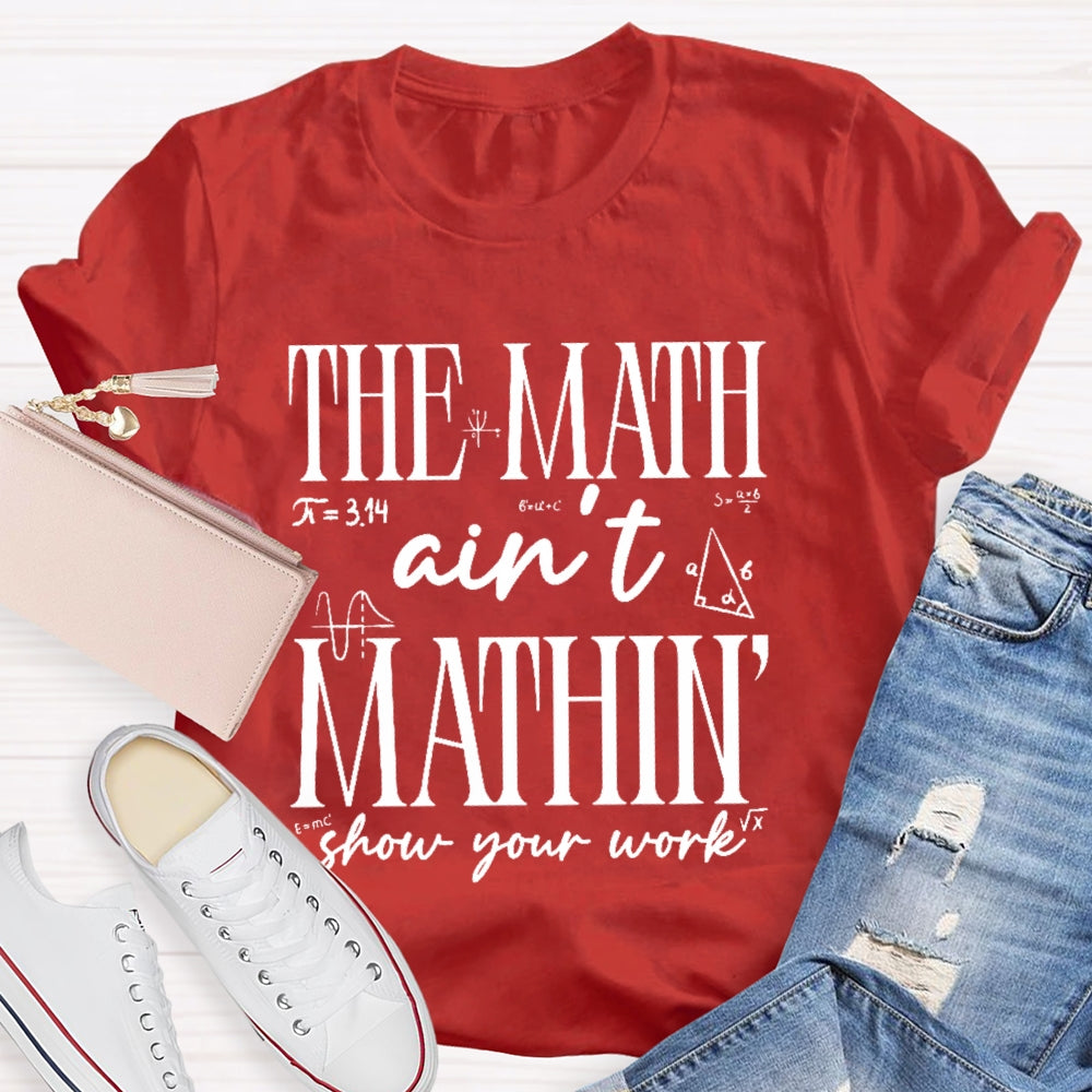 The Math Ain't Mathing Show Your Work Back To School Math T-shirt