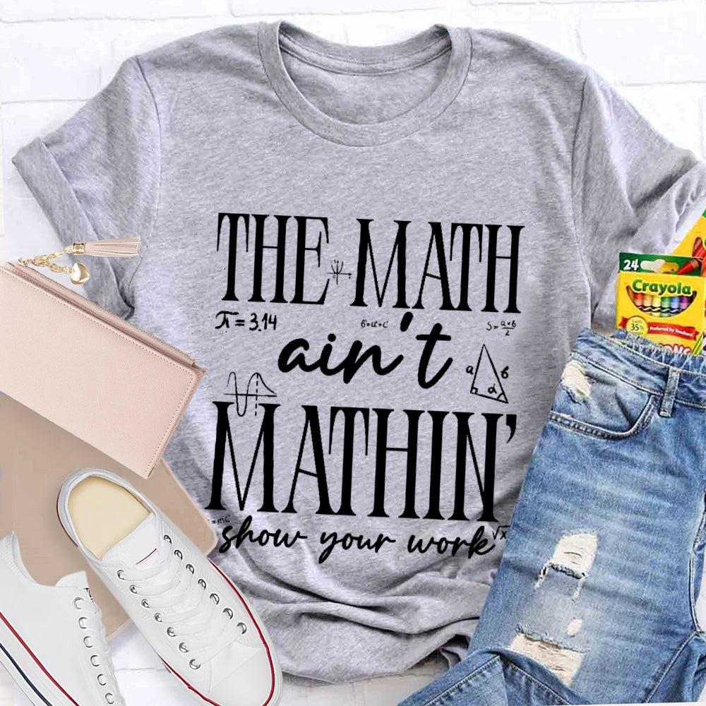 The Math Ain't Mathing Show Your Work Back To School Math T-shirt