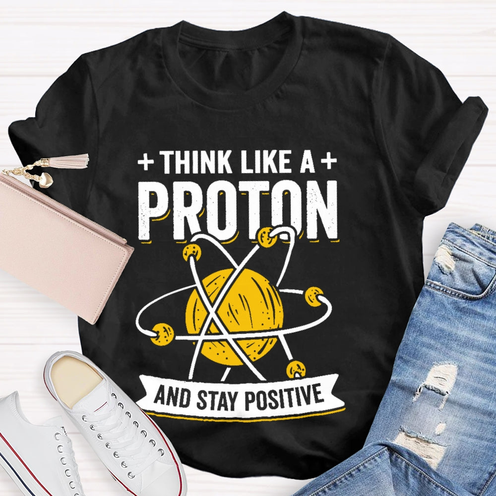 Think Like A Proton Stay Positive Funny Science  T-shirt