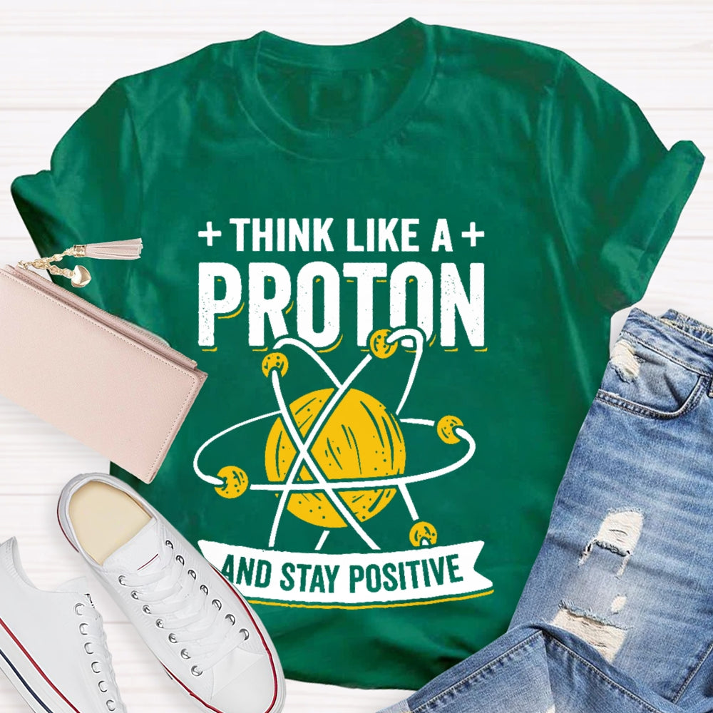 Think Like A Proton Stay Positive Funny Science T-shirt