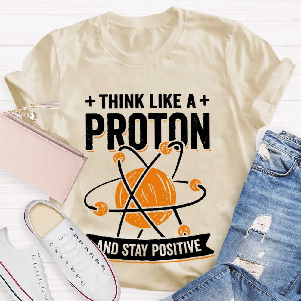 Think Like A Proton Stay Positive Funny Science  T-shirt