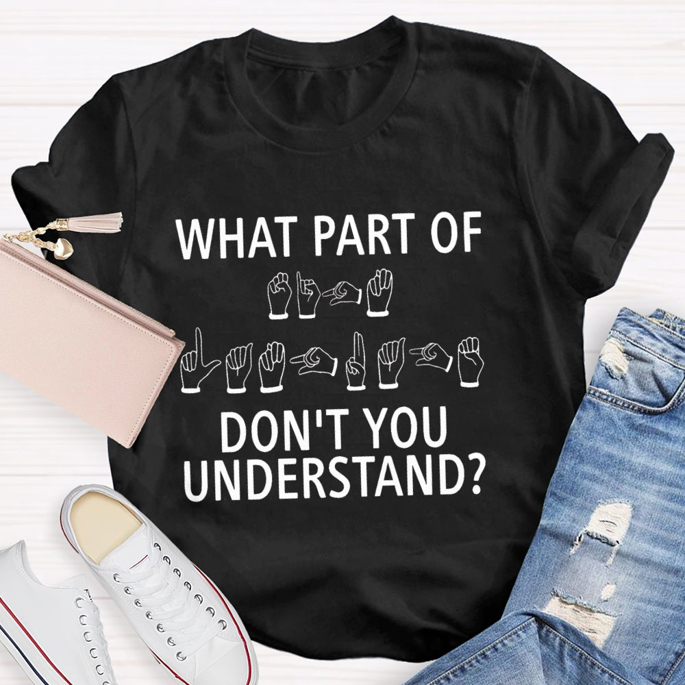 What Part Don'T You Understand Sign Language T-shirt