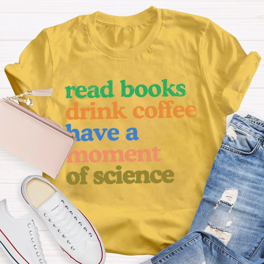 Read Books Drink Coffee Have A Moment Of Science Teacher T-shirt