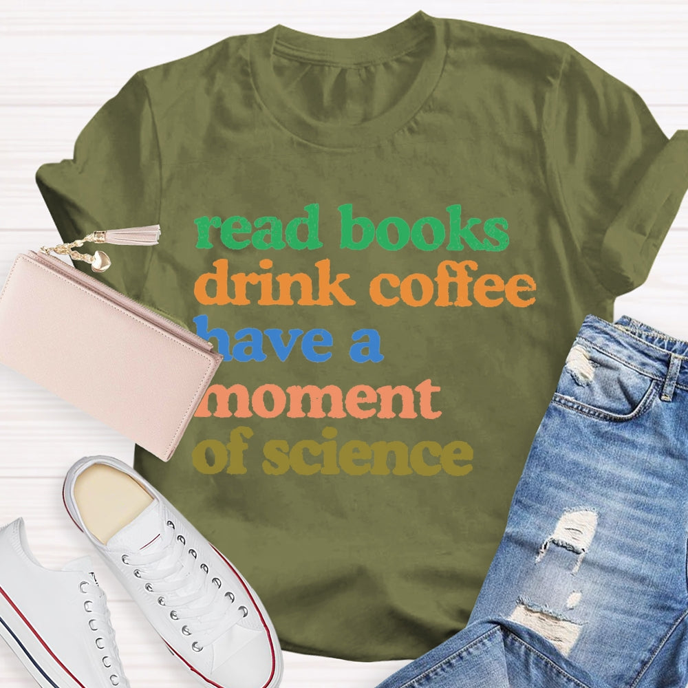Read Books Drink Coffee Have A Moment Of Science Teacher T-shirt