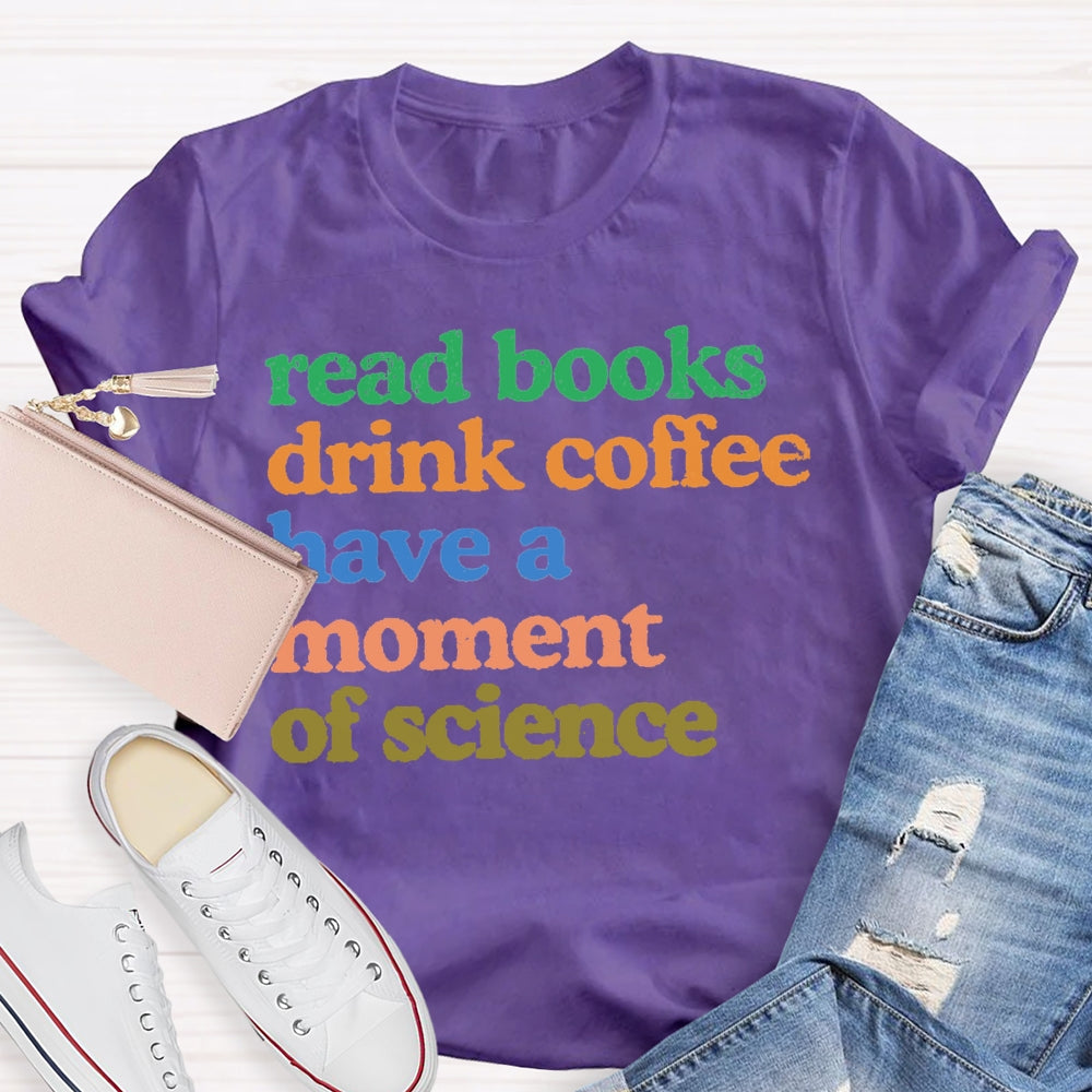 Read Books Drink Coffee Have A Moment Of Science Teacher T-shirt