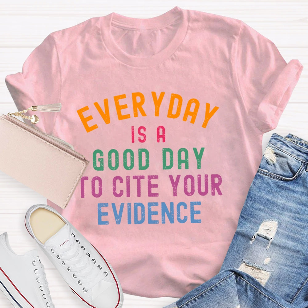 Everyday Is A Good Day To Cite Your Evidence Teacher T-shirt
