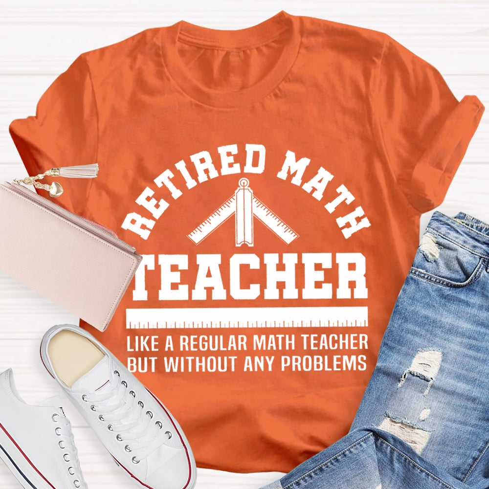 Retired Math Teacher Like A Regular Math Teacher But Without Any Problems T-shirt