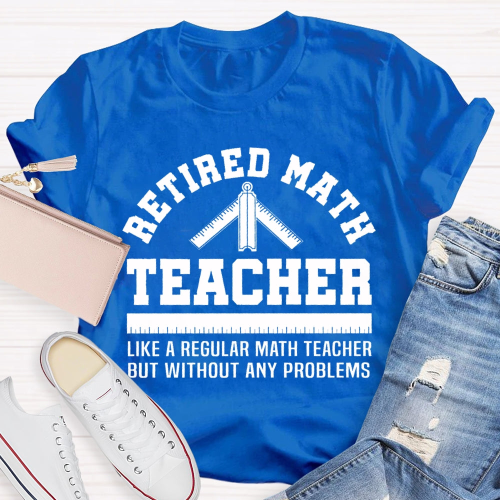 Retired Math Teacher Like A Regular Math Teacher But Without Any Problems T-shirt
