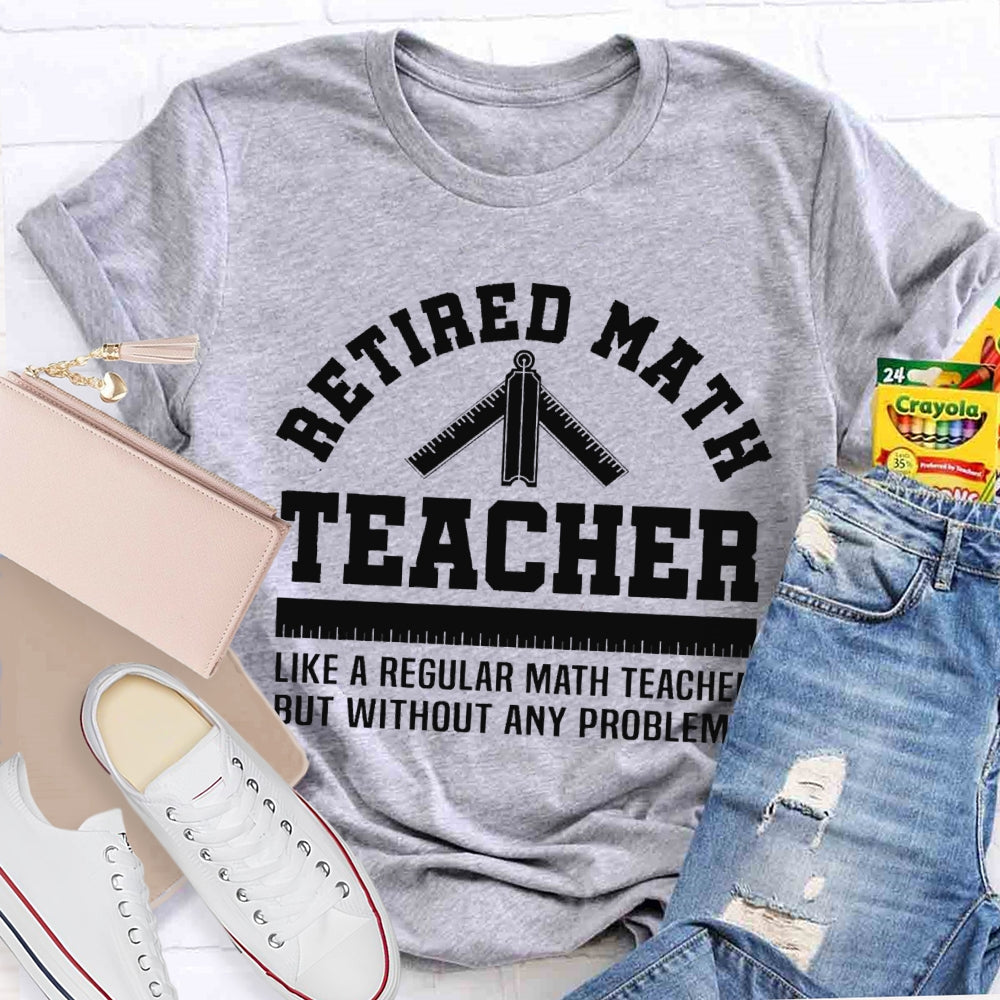 Retired Math Teacher Like A Regular Math Teacher But Without Any Problems T-shirt