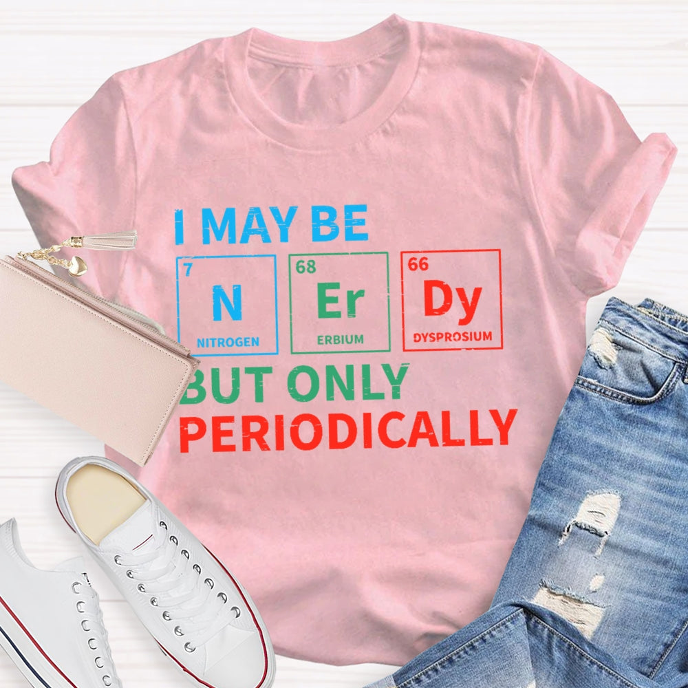 I May Be Nerdy But Only Periodically Funny T-shirt