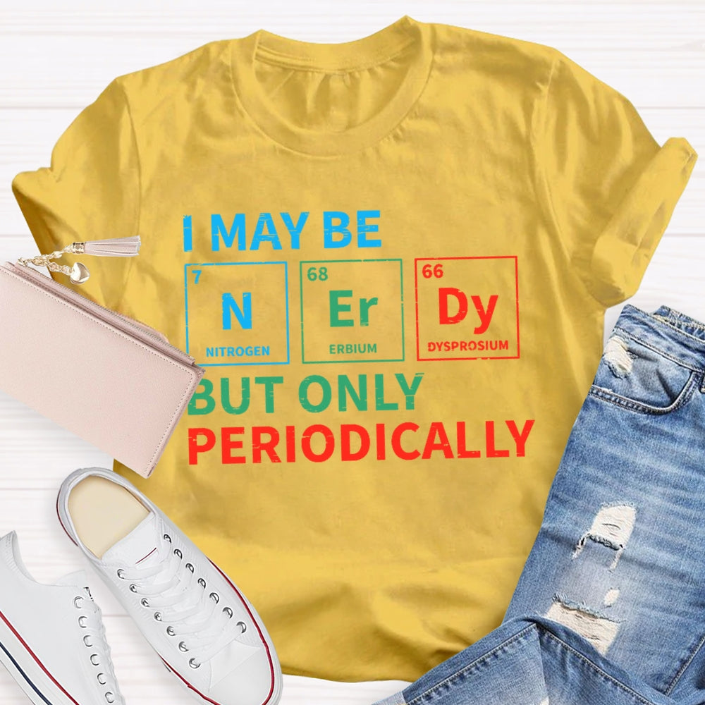 I May Be Nerdy But Only Periodically Funny T-shirt