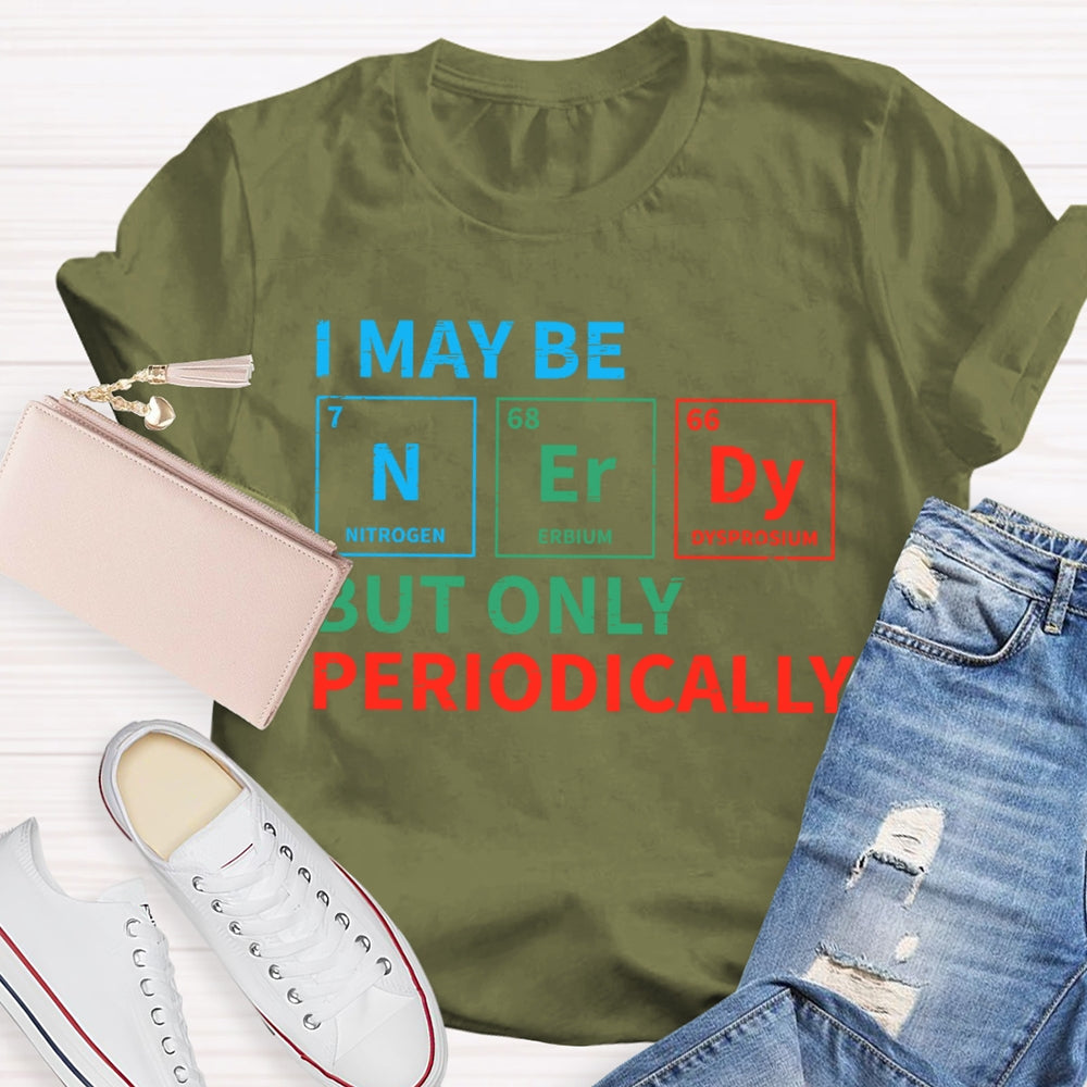 I May Be Nerdy But Only Periodically Funny T-shirt