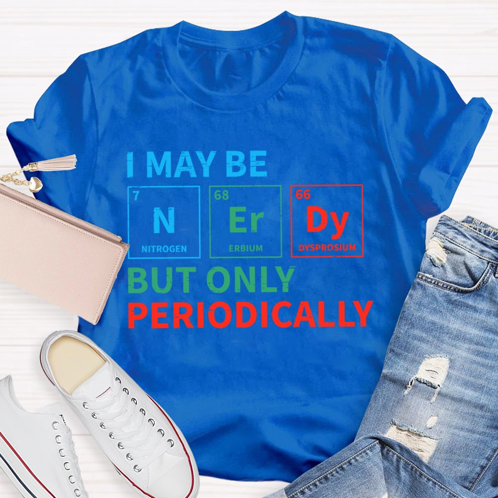 I May Be Nerdy But Only Periodically Funny T-shirt