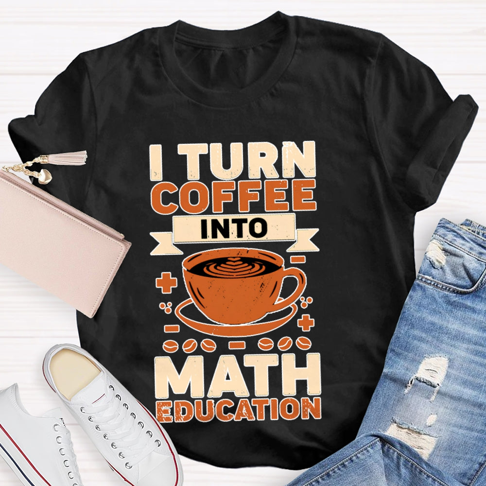I Turn Coffee Into Math Education T-shirt
