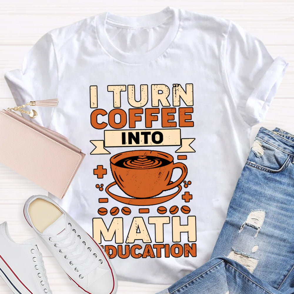 I Turn Coffee Into Math Education T-shirt