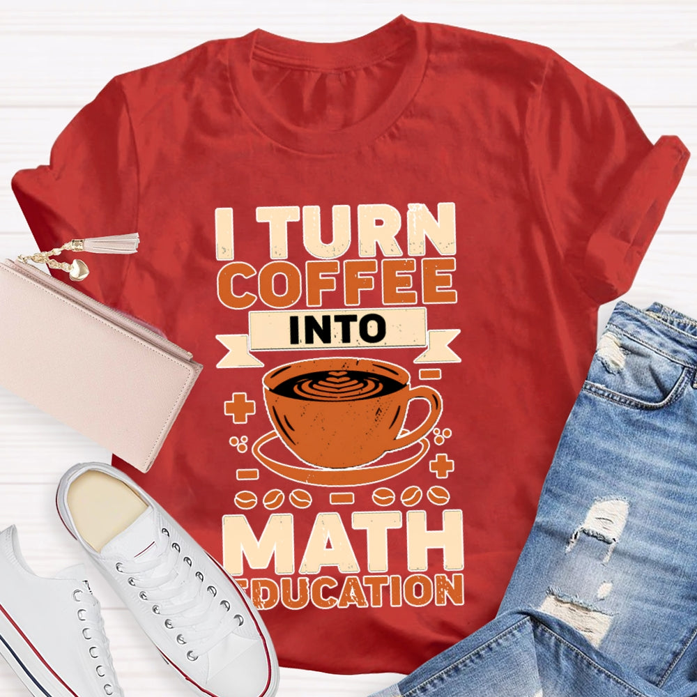 I Turn Coffee Into Math Education T-shirt