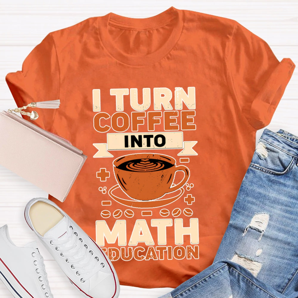 I Turn Coffee Into Math Education T-shirt