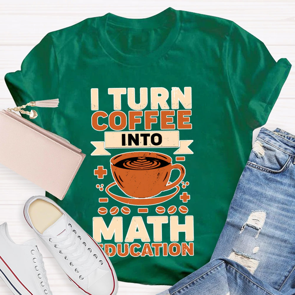 I Turn Coffee Into Math Education T-shirt