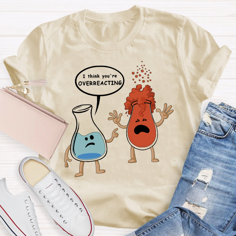 I Think You Are Overreacting Funny Science T-shirt