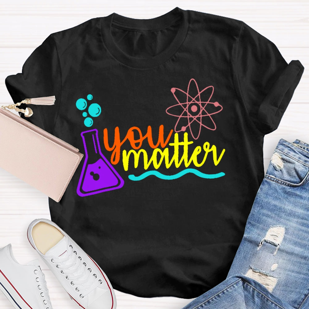You Matter Science Funny T-shirt