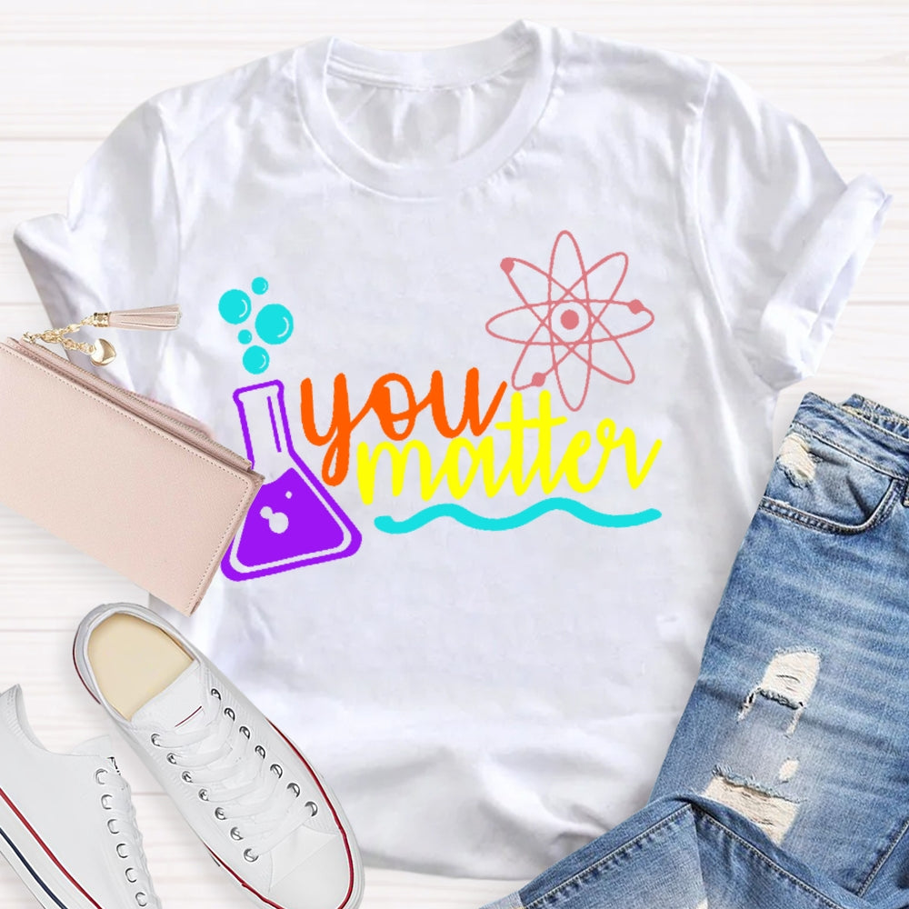 You Matter Science Funny T-shirt