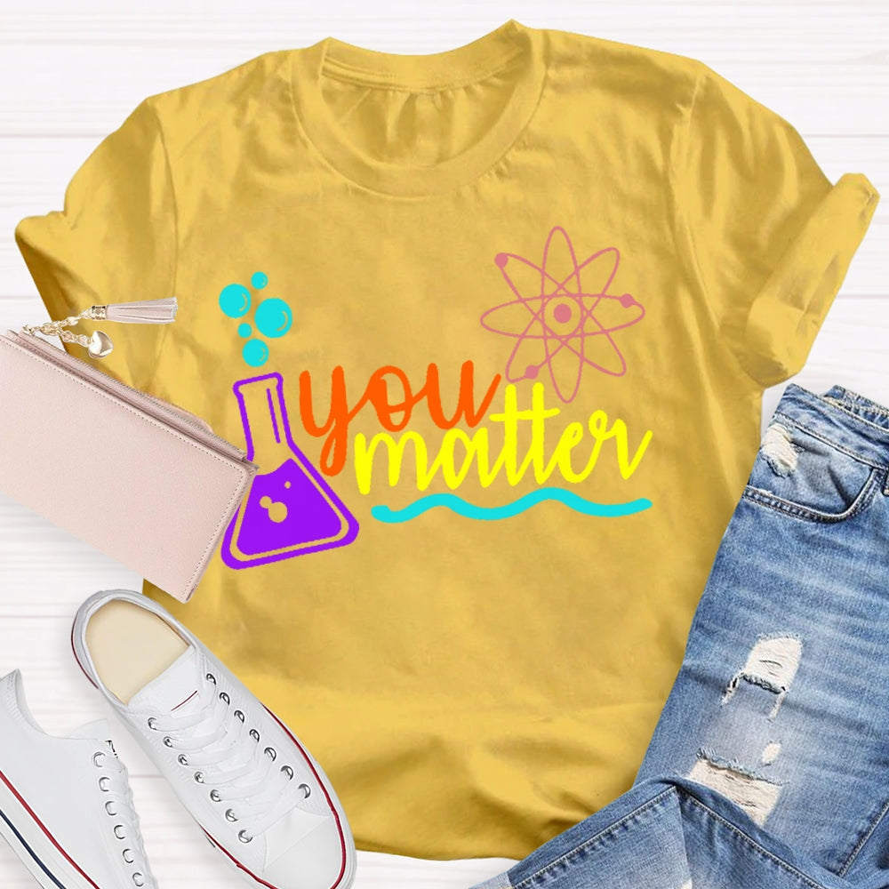 You Matter Science Funny T-shirt