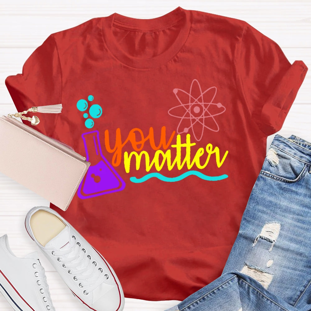 You Matter Science Funny T-shirt