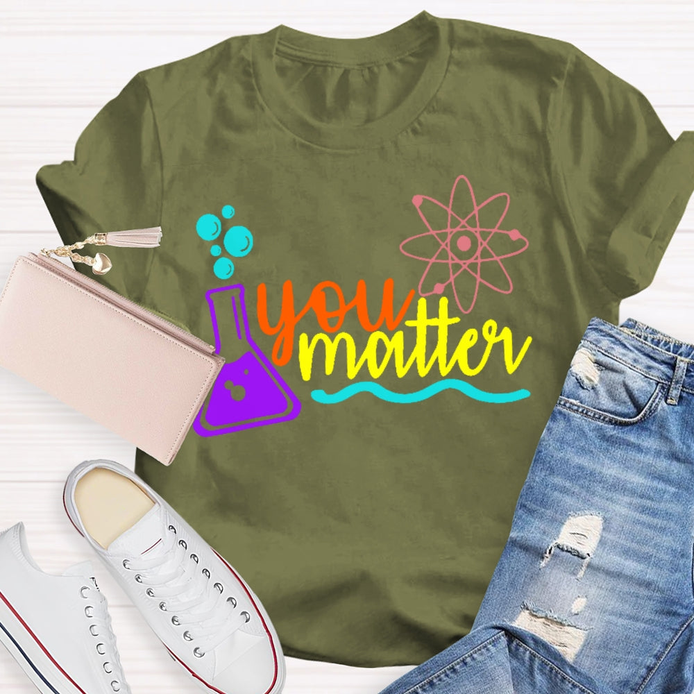 You Matter Science Funny T-shirt