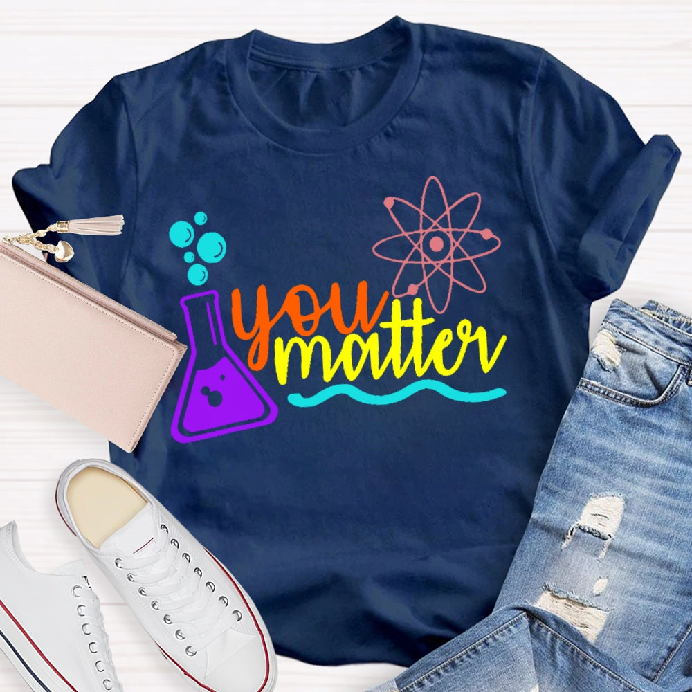You Matter Science Funny T-shirt
