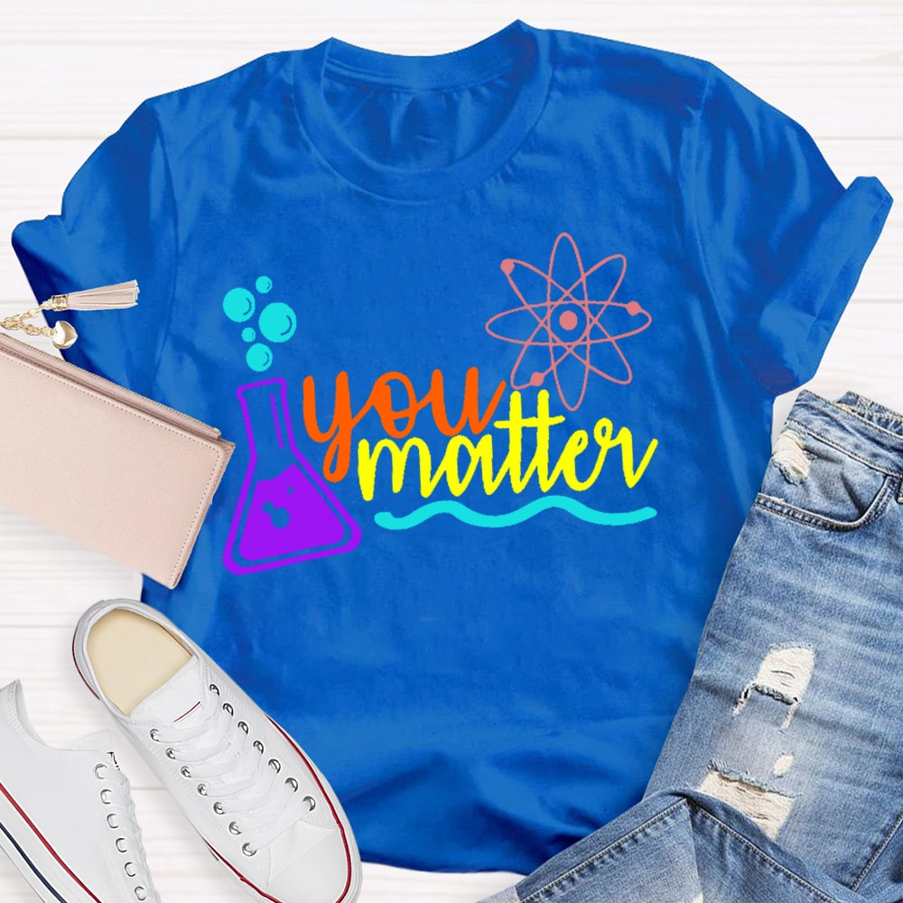 You Matter Science Funny T-shirt