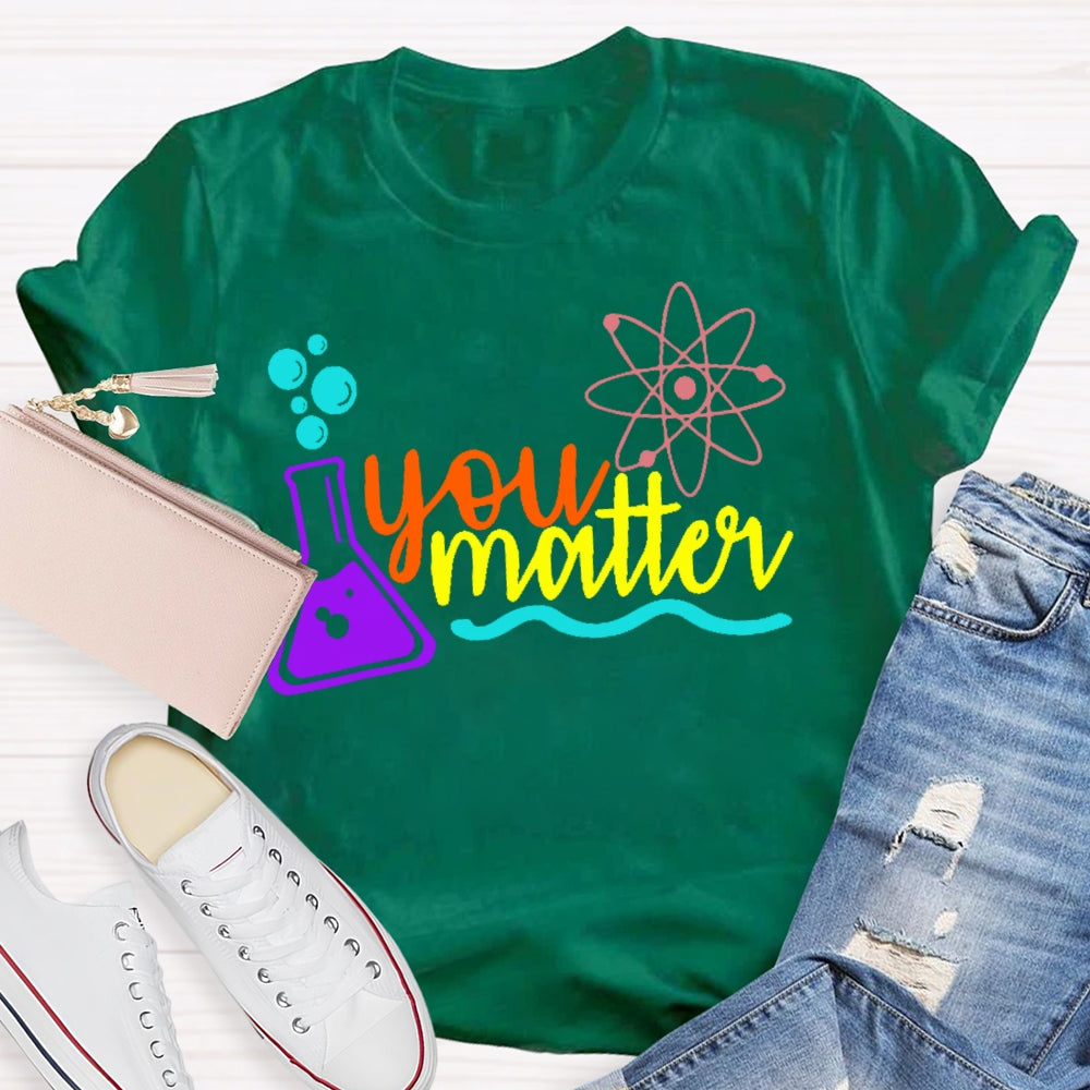 You Matter Science Funny T-shirt