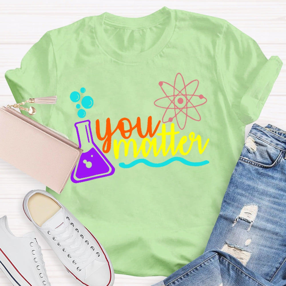 You Matter Science Funny T-shirt