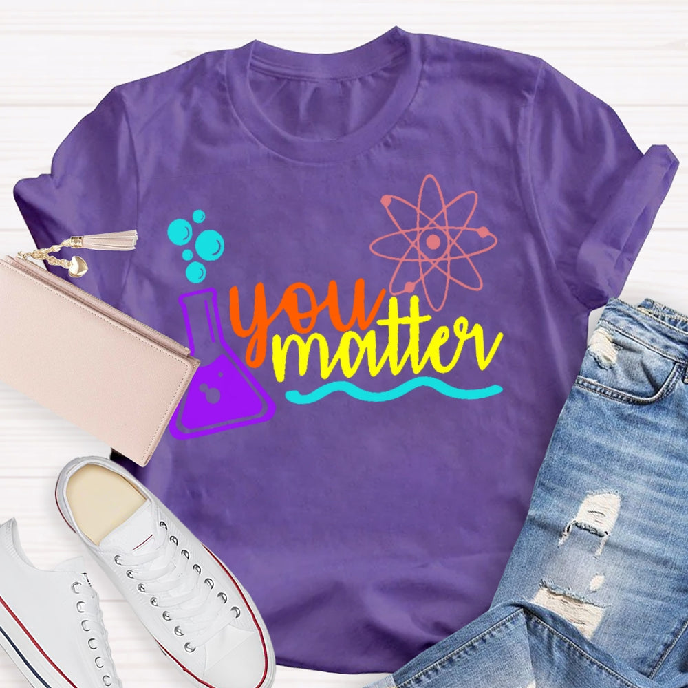 You Matter Science Funny T-shirt
