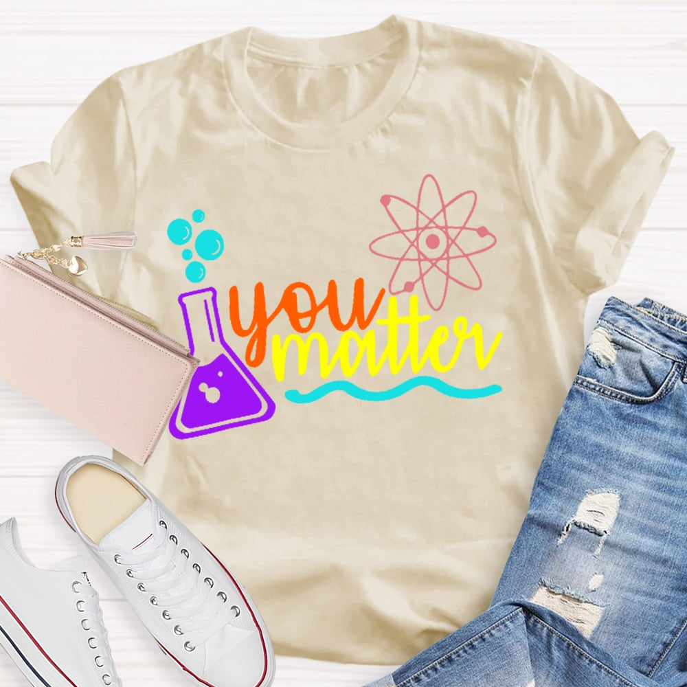 You Matter Science Funny T-shirt