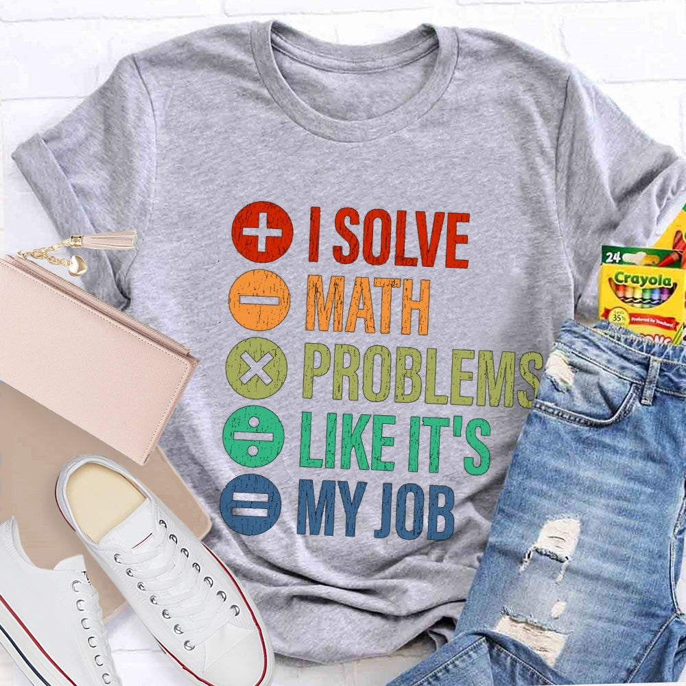 I Solve Math Problems Like It'S My Job Math Teacher T-Shirt