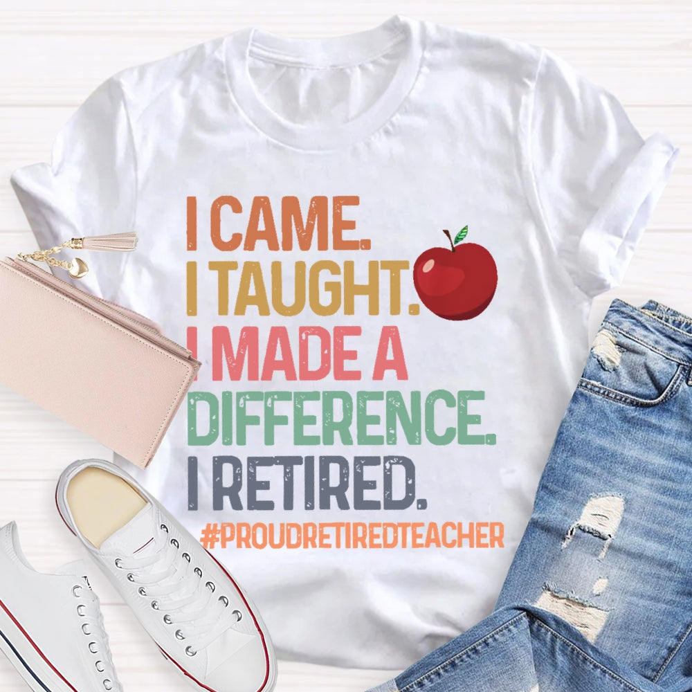 I Came I Taught I Made A Difference Proud Retired Teacher  T-shirt