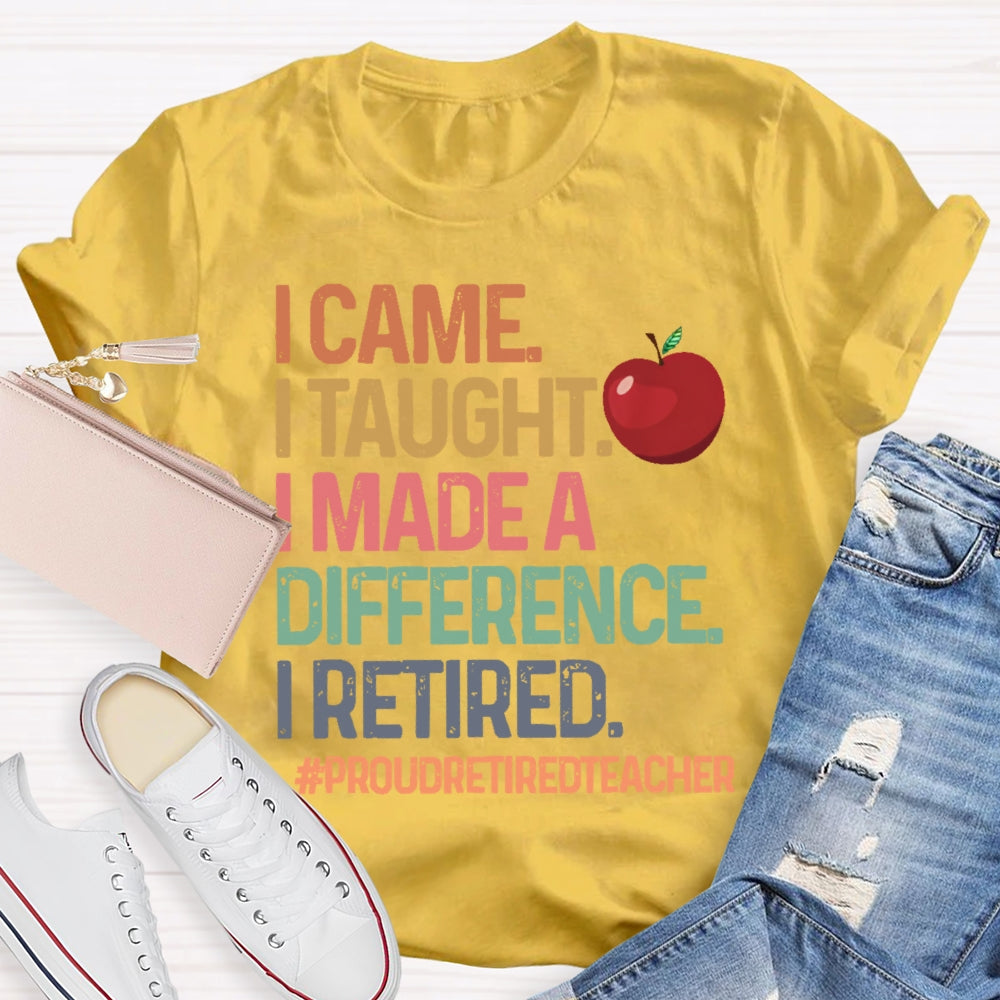I Came I Taught I Made A Difference Proud Retired Teacher T-shirt