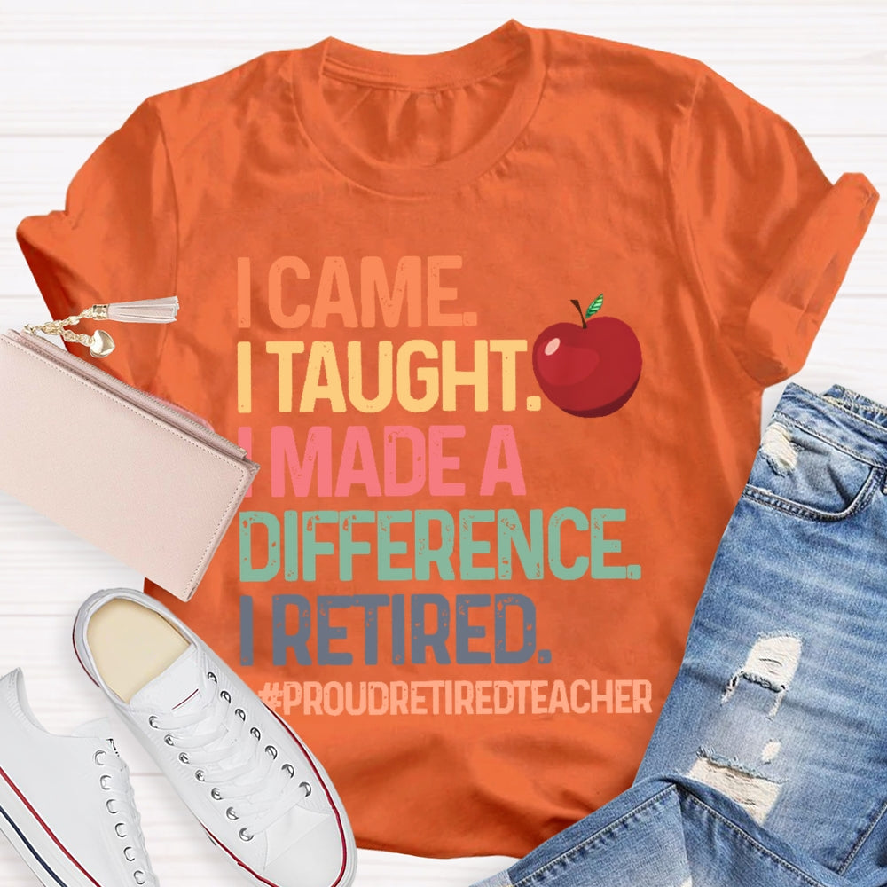 I Came I Taught I Made A Difference Proud Retired Teacher T-shirt