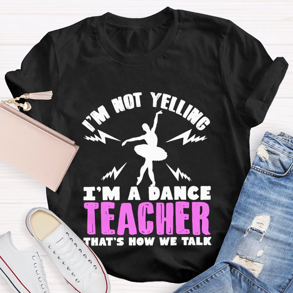 I'M Not Yelling I'M A Dance Teacher That'S How We Talk T-shirt