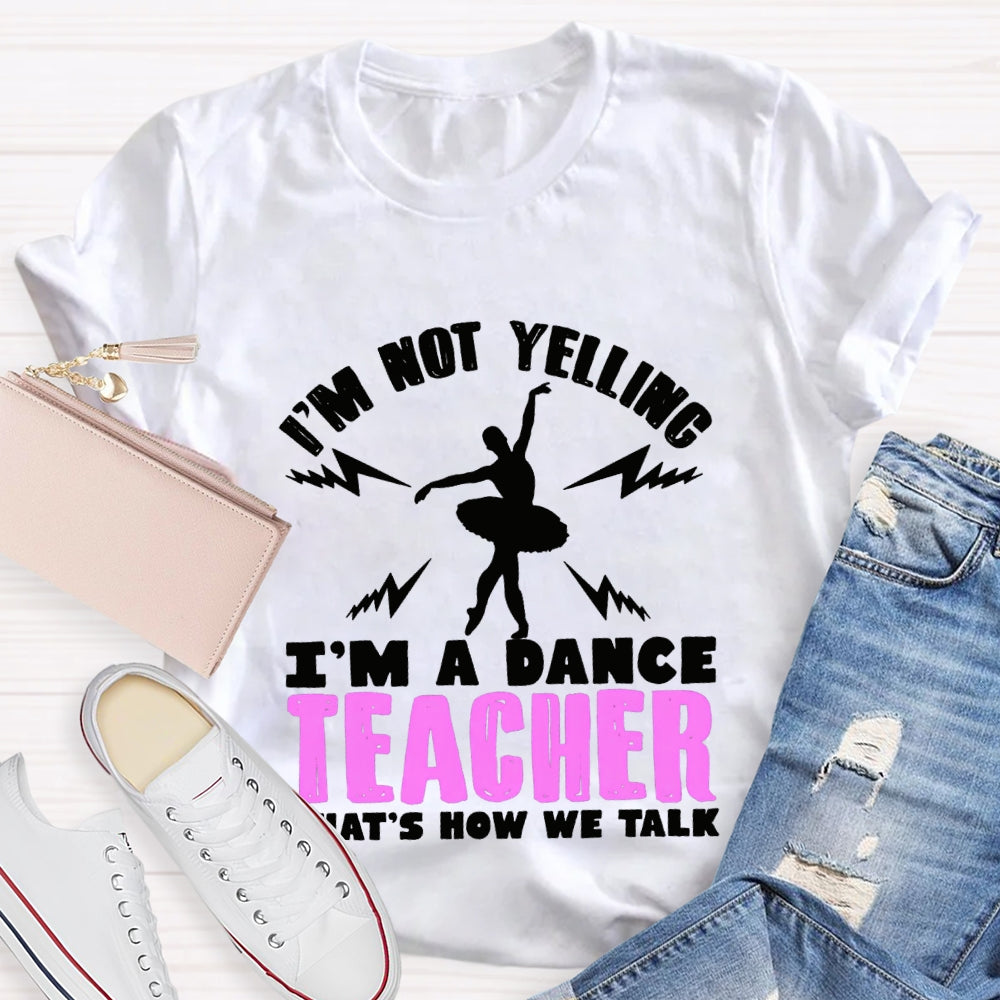I'M Not Yelling I'M A Dance Teacher That'S How We Talk T-shirt