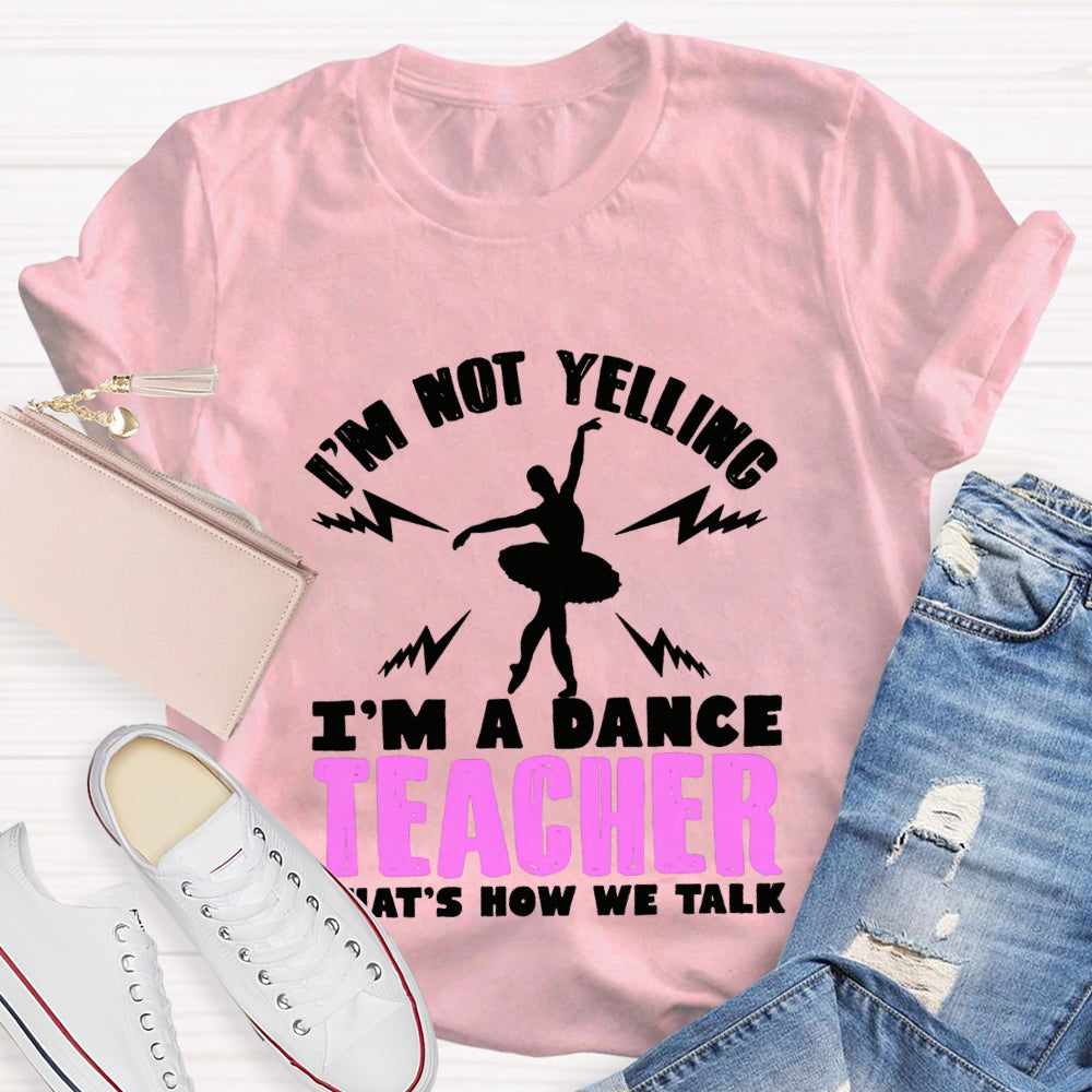 I'M Not Yelling I'M A Dance Teacher That'S How We Talk T-shirt
