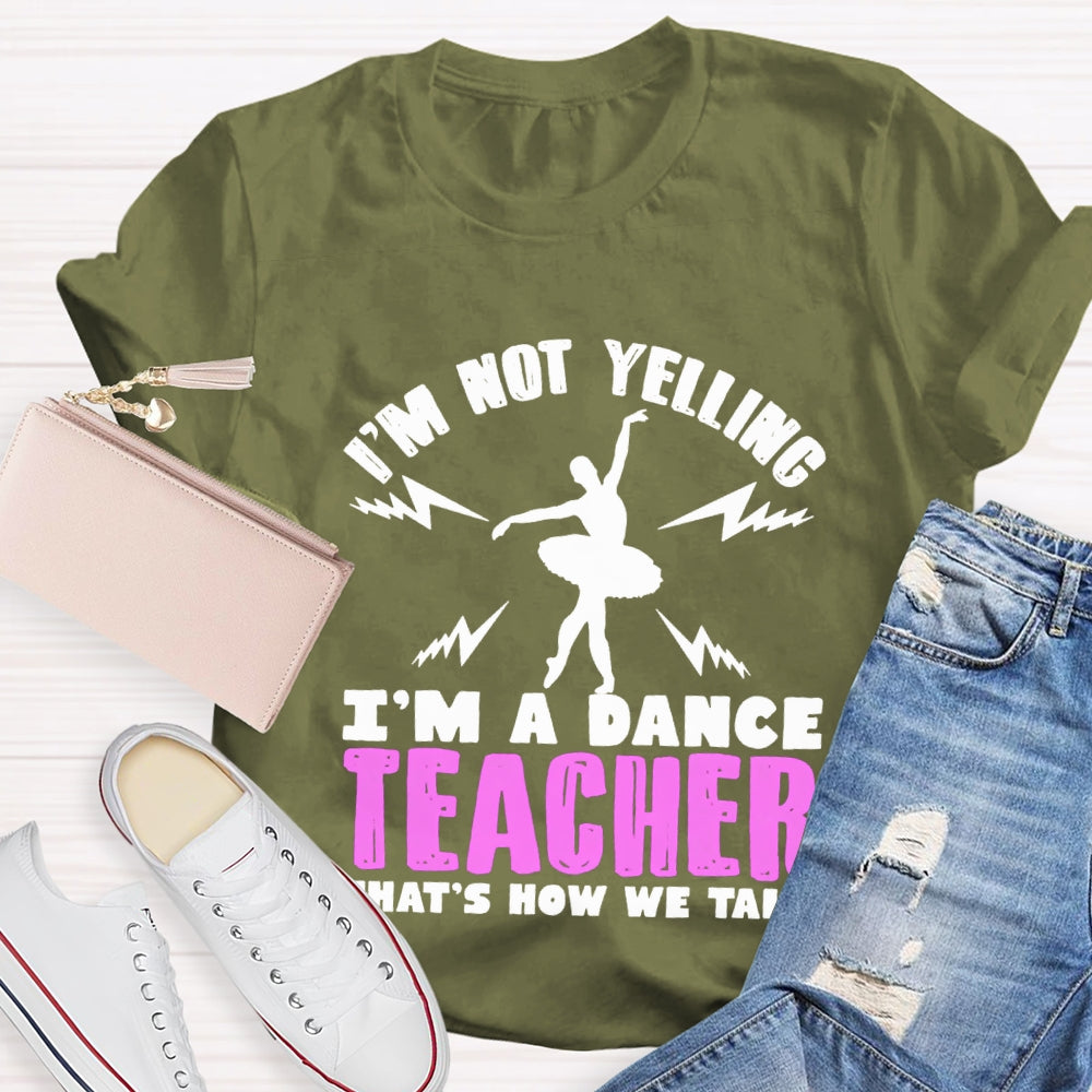 I'M Not Yelling I'M A Dance Teacher That'S How We Talk T-shirt