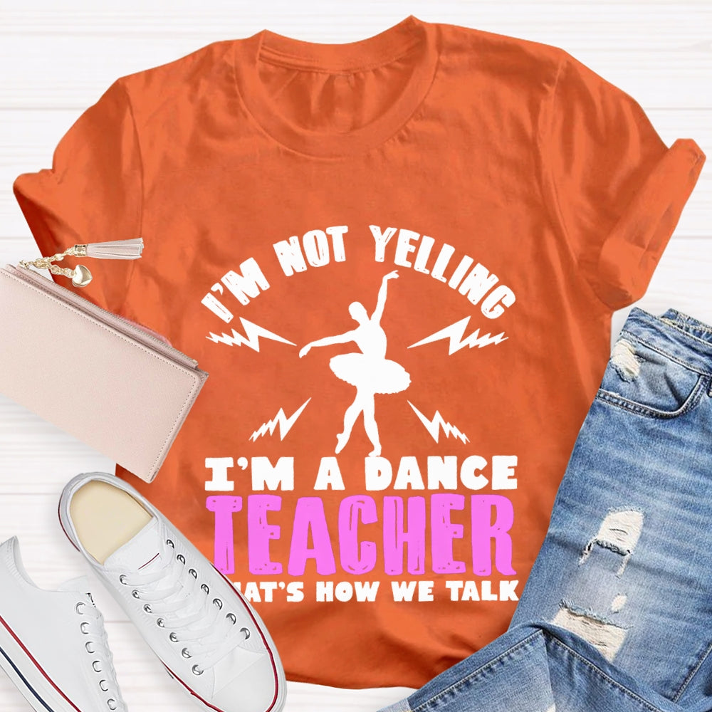I'M Not Yelling I'M A Dance Teacher That'S How We Talk T-shirt