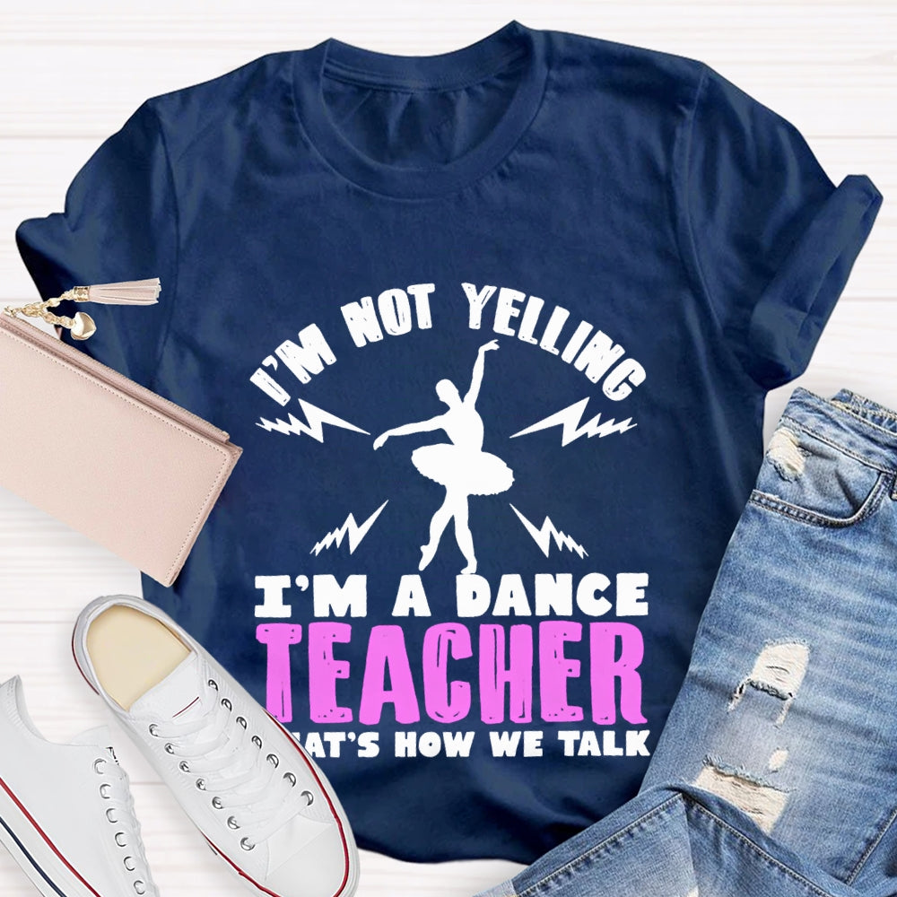 I'M Not Yelling I'M A Dance Teacher That'S How We Talk T-shirt