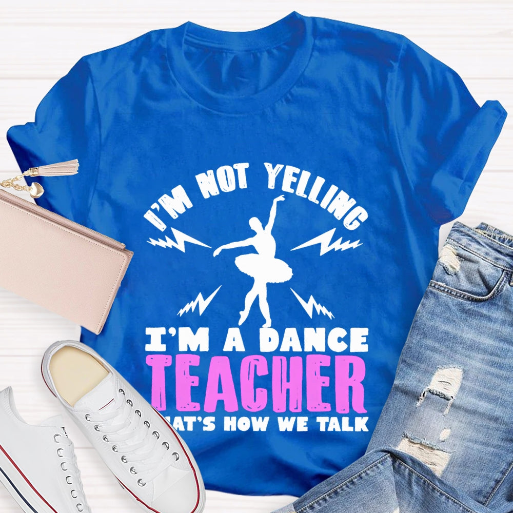 I'M Not Yelling I'M A Dance Teacher That'S How We Talk T-shirt