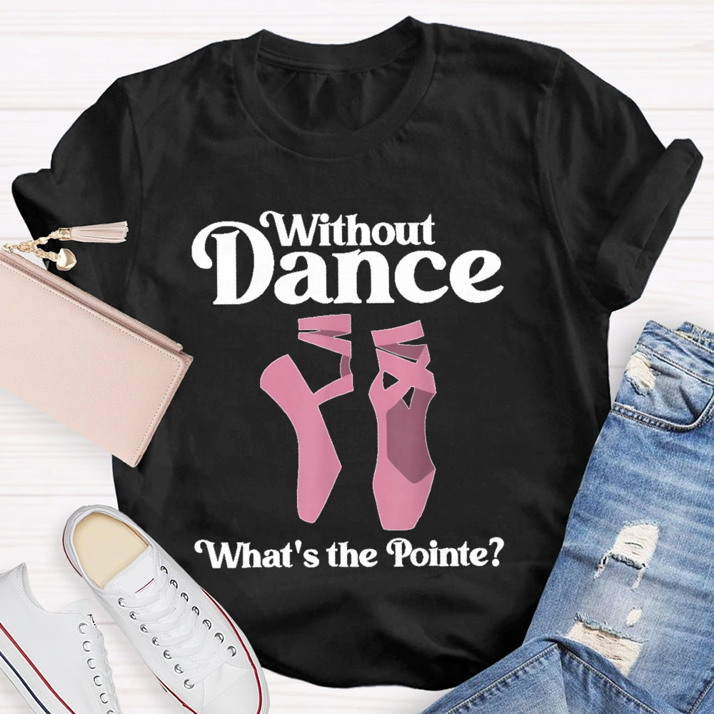 Without Dance What's The Pointe T-shirt