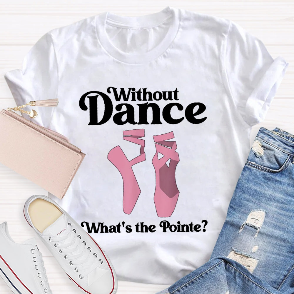 Without Dance What's The Pointe T-shirt