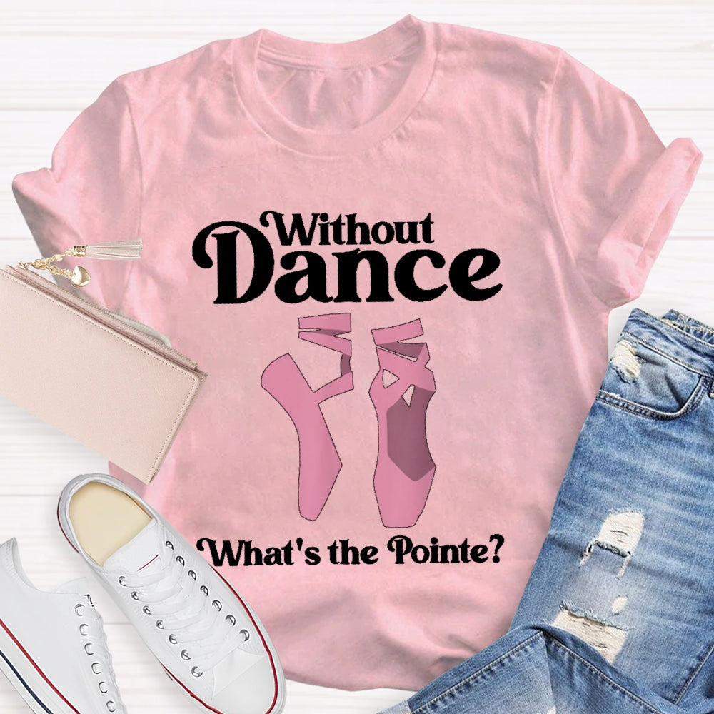 Without Dance What's The Pointe T-shirt