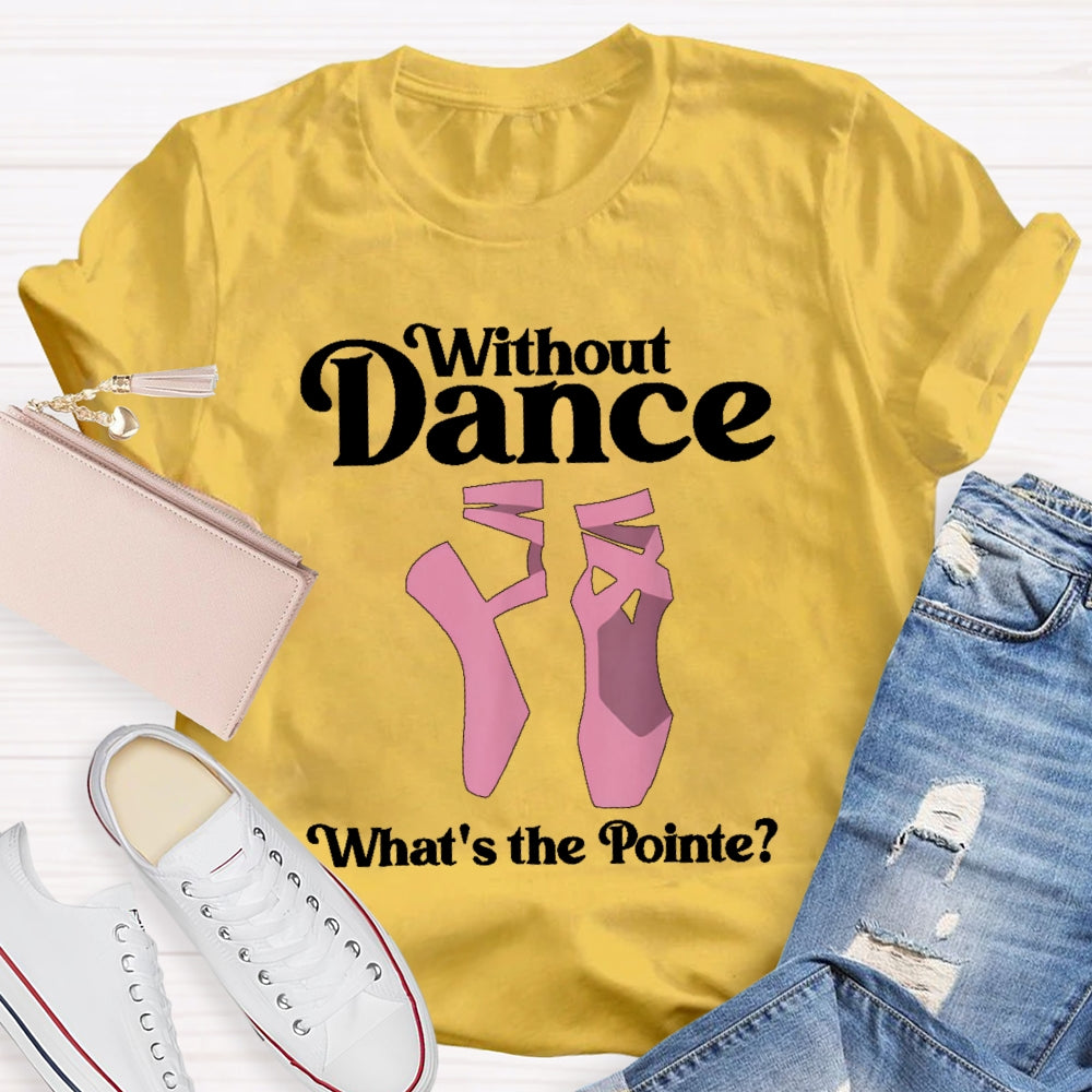 Without Dance What's The Pointe T-shirt