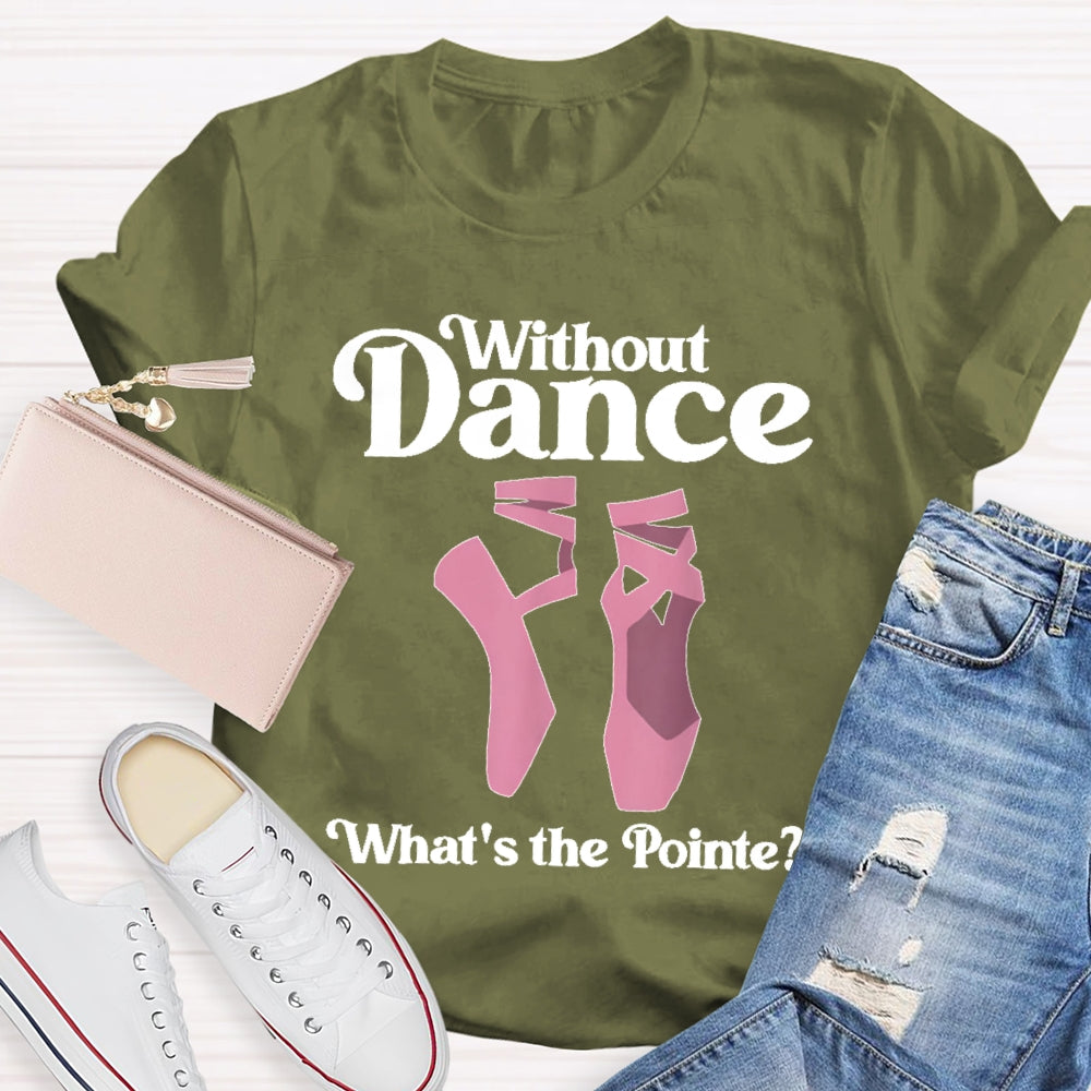 Without Dance What's The Pointe T-shirt